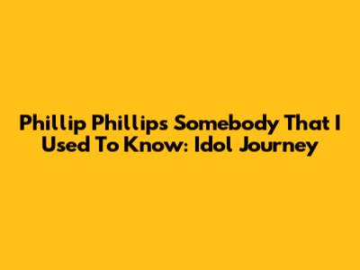 Phillip Phillips' Somebody That I Used To Know: Idol Journey