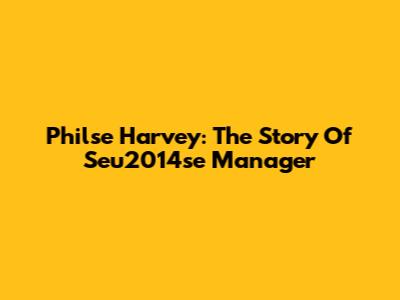 Philse Harvey: The Story Of Seu2014se Manager