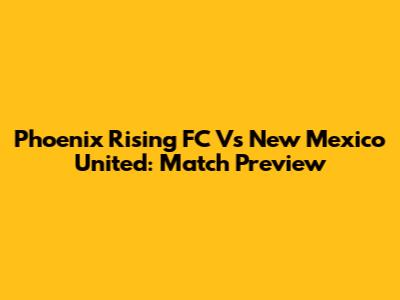 Phoenix Rising FC Vs New Mexico United: Match Preview