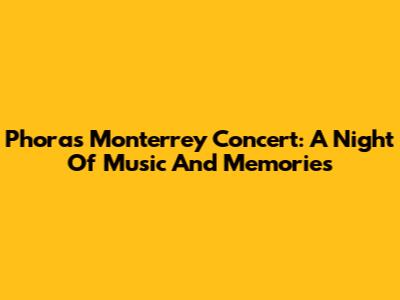 Phora's Monterrey Concert: A Night Of Music And Memories