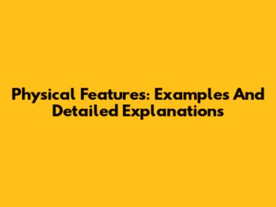 Physical Features: Examples And Detailed Explanations