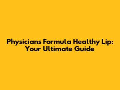 Physicians Formula Healthy Lip: Your Ultimate Guide