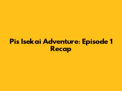 Pi's Isekai Adventure: Episode 1 Recap