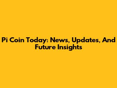 Pi Coin Today: News, Updates, And Future Insights