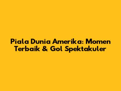 Piala Dunia Amerika: Momen Terbaik & Gol Spektakuler