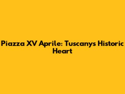 Piazza XV Aprile: Tuscany's Historic Heart