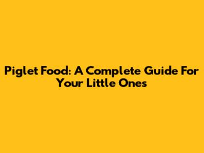 Piglet Food: A Complete Guide For Your Little Ones
