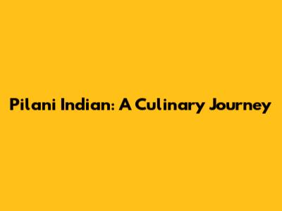 Pilani Indian: A Culinary Journey