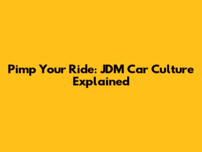 Pimp Your Ride: JDM Car Culture Explained