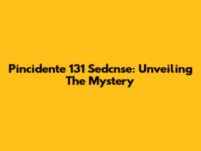 Pincidente 131 Sedcnse: Unveiling The Mystery