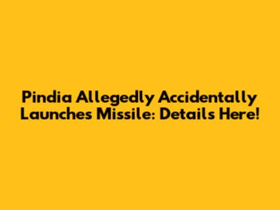 Pindia Allegedly Accidentally Launches Missile: Details Here!