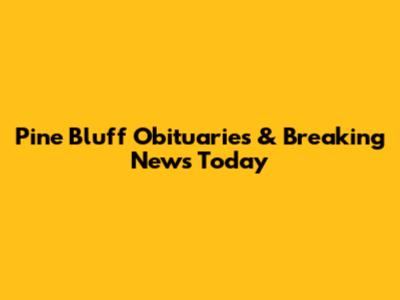 Pine Bluff Obituaries & Breaking News Today