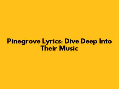 Pinegrove Lyrics: Dive Deep Into Their Music