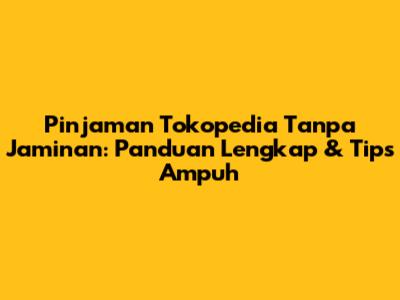 Pinjaman Tokopedia Tanpa Jaminan: Panduan Lengkap & Tips Ampuh