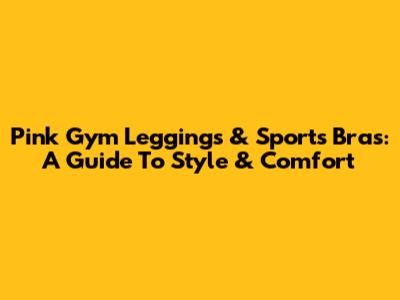 Pink Gym Leggings & Sports Bras: A Guide To Style & Comfort