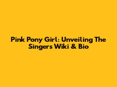 Pink Pony Girl: Unveiling The Singer's Wiki & Bio
