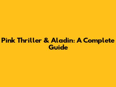 Pink Thriller & Aladin: A Complete Guide