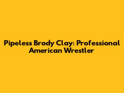 Pipeless Brody Clay: Professional American Wrestler