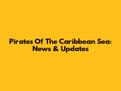 Pirates Of The Caribbean Sea: News & Updates