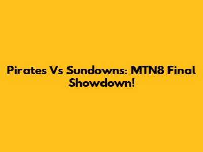 Pirates Vs Sundowns: MTN8 Final Showdown!