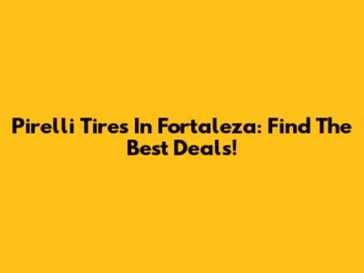 Pirelli Tires In Fortaleza: Find The Best Deals!