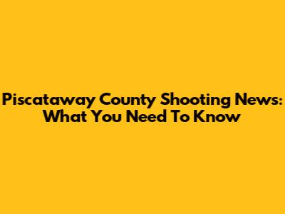 Piscataway County Shooting News: What You Need To Know