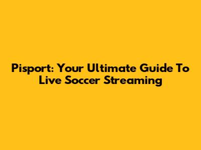 Pisport: Your Ultimate Guide To Live Soccer Streaming