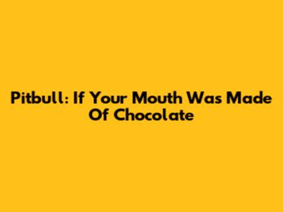 Pitbull: If Your Mouth Was Made Of Chocolate