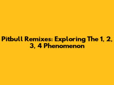 Pitbull Remixes: Exploring The 1, 2, 3, 4 Phenomenon