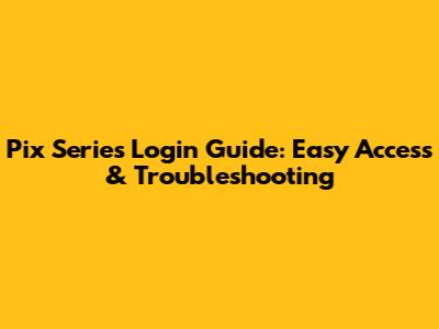 Pix Series Login Guide: Easy Access & Troubleshooting