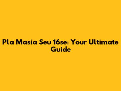 Pla Masia Seu 16se: Your Ultimate Guide