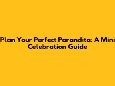 Plan Your Perfect Parandita: A Mini Celebration Guide