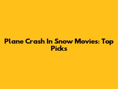 Plane Crash In Snow Movies: Top Picks