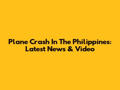 Plane Crash In The Philippines: Latest News & Video