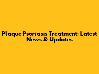 Plaque Psoriasis Treatment: Latest News & Updates