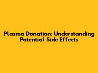 Plasma Donation: Understanding Potential Side Effects