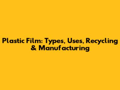 Plastic Film: Types, Uses, Recycling & Manufacturing