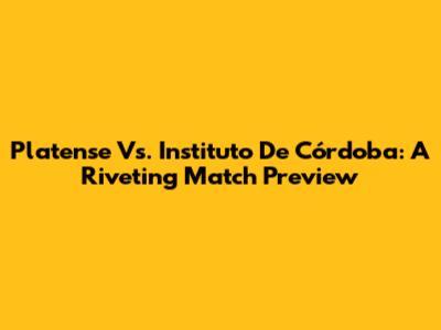 Platense Vs. Instituto De Córdoba: A Riveting Match Preview