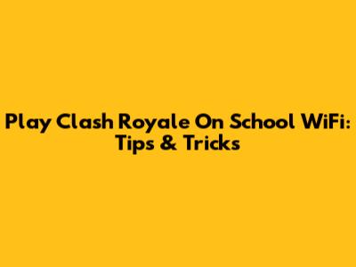 Play Clash Royale On School WiFi: Tips & Tricks