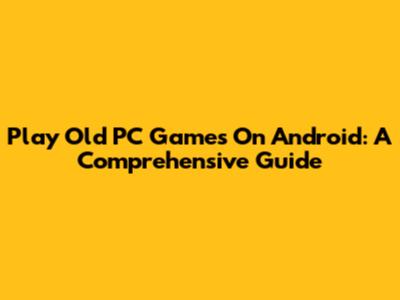 Play Old PC Games On Android: A Comprehensive Guide