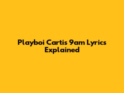 Playboi Carti's 9am Lyrics Explained