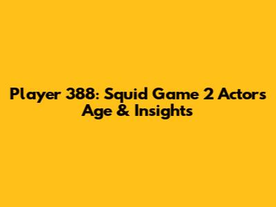 Player 388: Squid Game 2 Actor's Age & Insights
