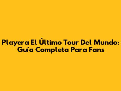 Playera El Último Tour Del Mundo: Guía Completa Para Fans