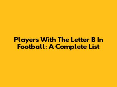 Players With The Letter B In Football: A Complete List