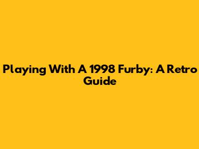 Playing With A 1998 Furby: A Retro Guide