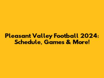 Pleasant Valley Football 2024: Schedule, Games & More!