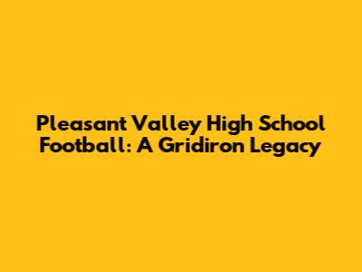 Pleasant Valley High School Football: A Gridiron Legacy