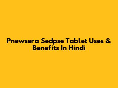 Pnewsera Sedpse Tablet Uses & Benefits In Hindi