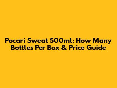 Pocari Sweat 500ml: How Many Bottles Per Box & Price Guide