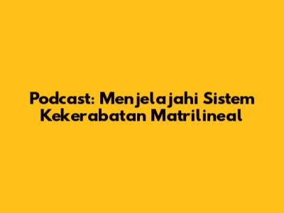 Podcast: Menjelajahi Sistem Kekerabatan Matrilineal